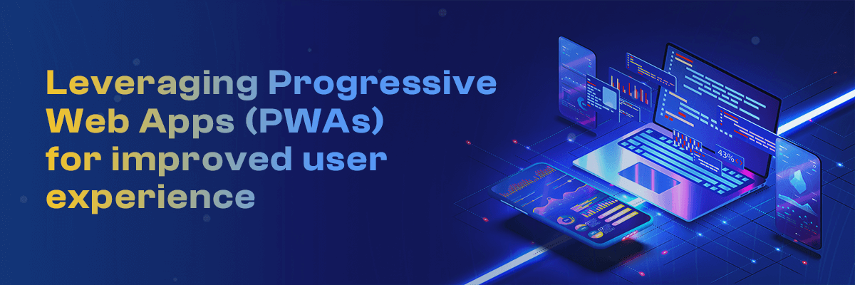 Leveraging Progressive Web Apps (PWAs) for improved user experience